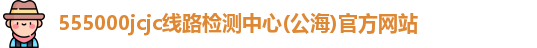 555000jcjc线路检测中心(公海)官方网站